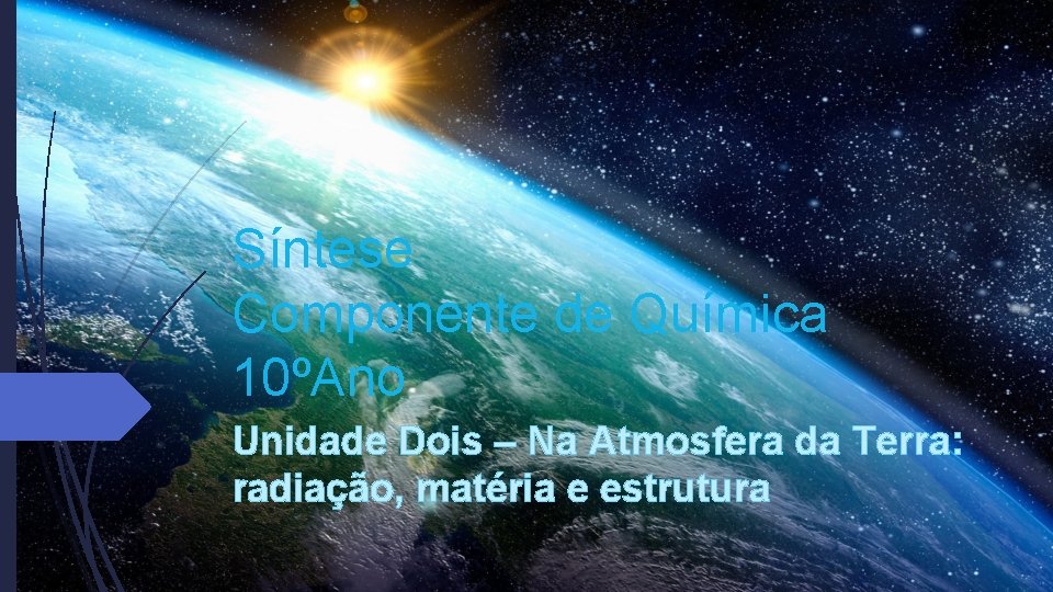 Síntese Componente de Química 10ºAno Unidade Dois – Na Atmosfera da Terra: radiação, matéria Síntese Componente de Química 10ºAno Unidade Dois – Na Atmosfera da Terra: radiação, matéria