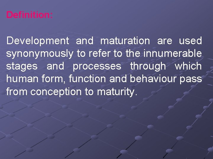 Definition: Development and maturation are used synonymously to refer to the innumerable stages and