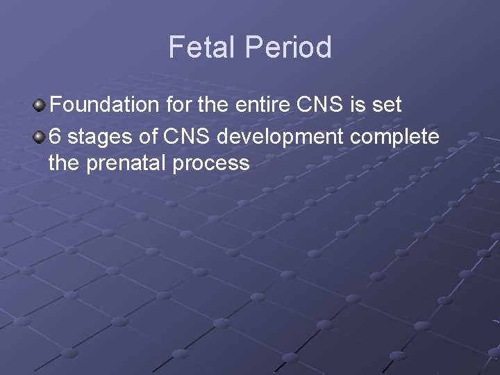 Fetal Period Foundation for the entire CNS is set 6 stages of CNS development