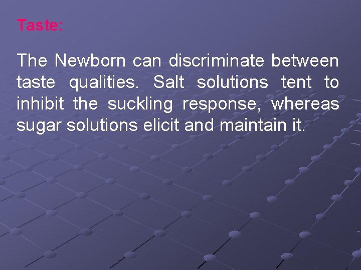 Taste: The Newborn can discriminate between taste qualities. Salt solutions tent to inhibit the