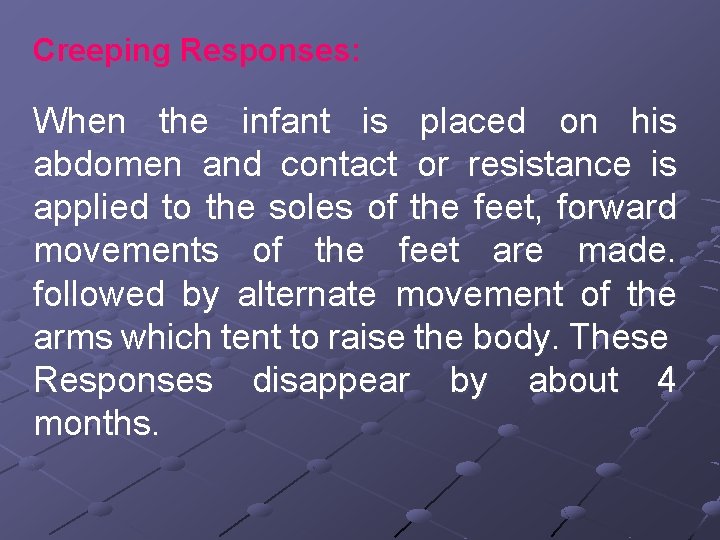 Creeping Responses: When the infant is placed on his abdomen and contact or resistance