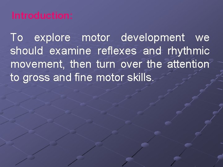 Introduction: To explore motor development we should examine reflexes and rhythmic movement, then turn