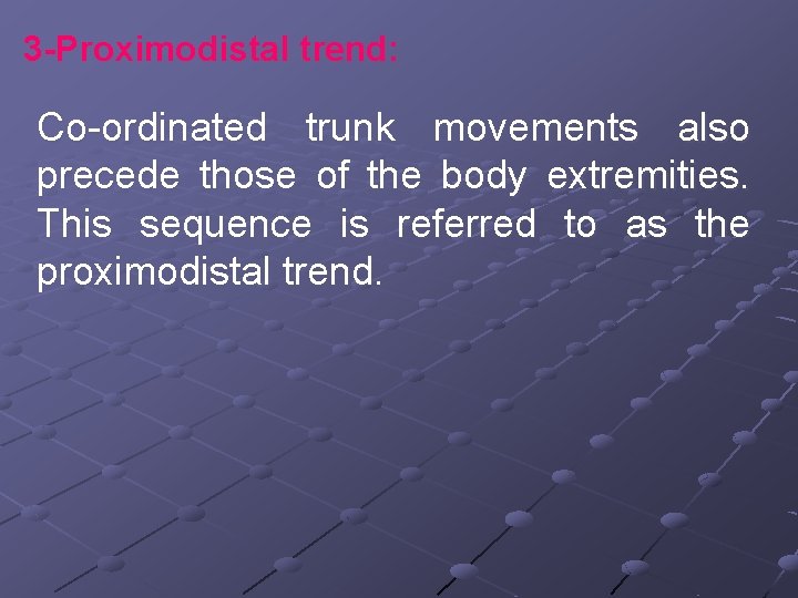 3 -Proximodistal trend: Co-ordinated trunk movements also precede those of the body extremities. This