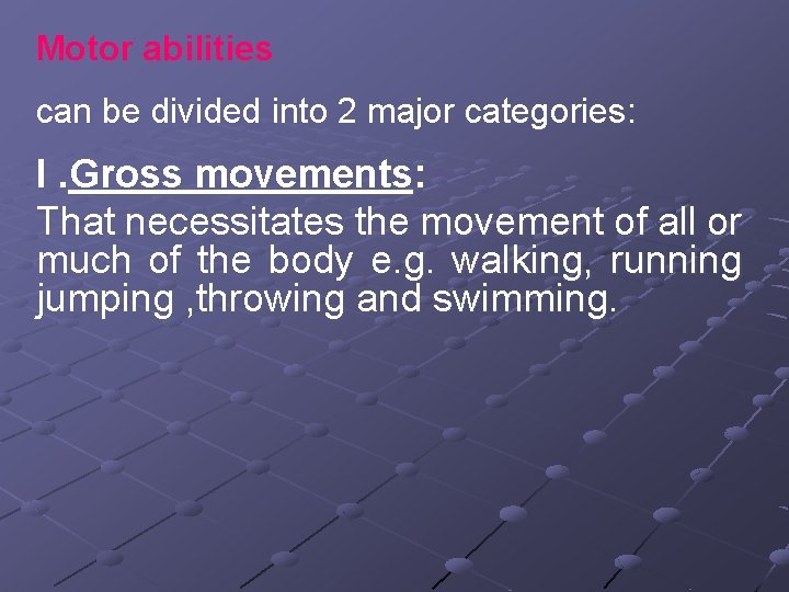 Motor abilities can be divided into 2 major categories: I. Gross movements: That necessitates