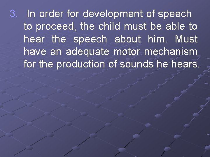 3. In order for development of speech to proceed, the child must be able