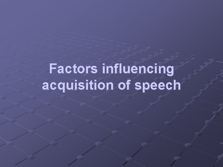 Factors influencing acquisition of speech 
