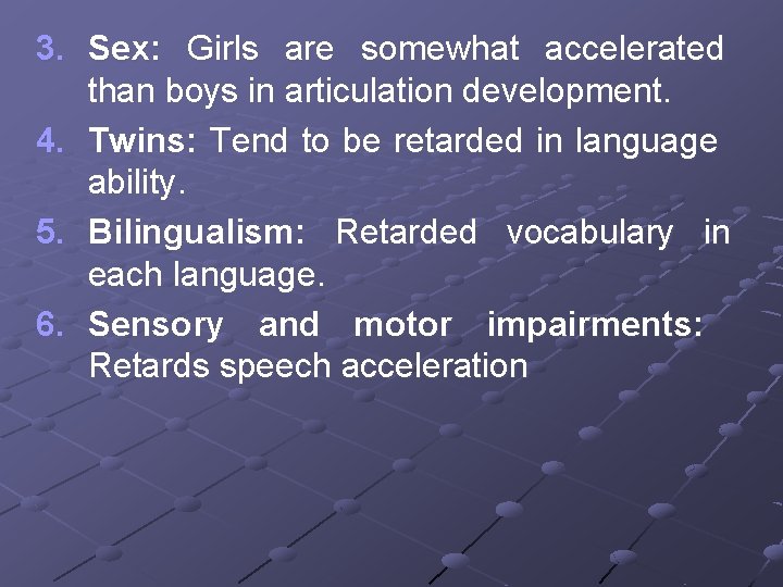 3. Sex: Girls are somewhat accelerated than boys in articulation development. 4. Twins: Tend