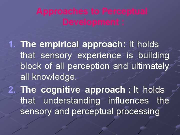Approaches to Perceptual Development : 1. The empirical approach: It holds that sensory experience