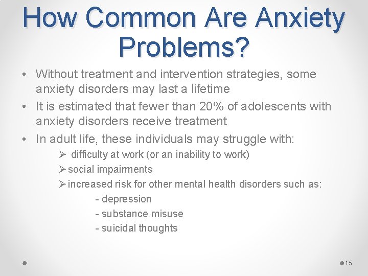 How Common Are Anxiety Problems? • Without treatment and intervention strategies, some anxiety disorders