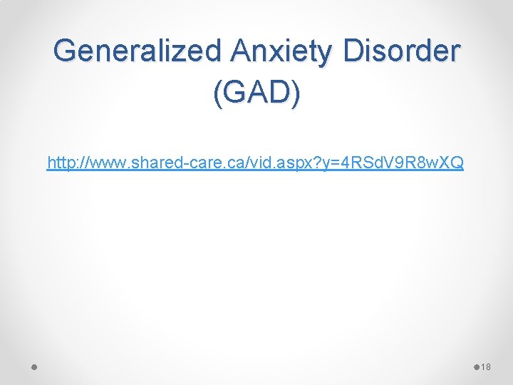 Generalized Anxiety Disorder (GAD) http: //www. shared-care. ca/vid. aspx? y=4 RSd. V 9 R