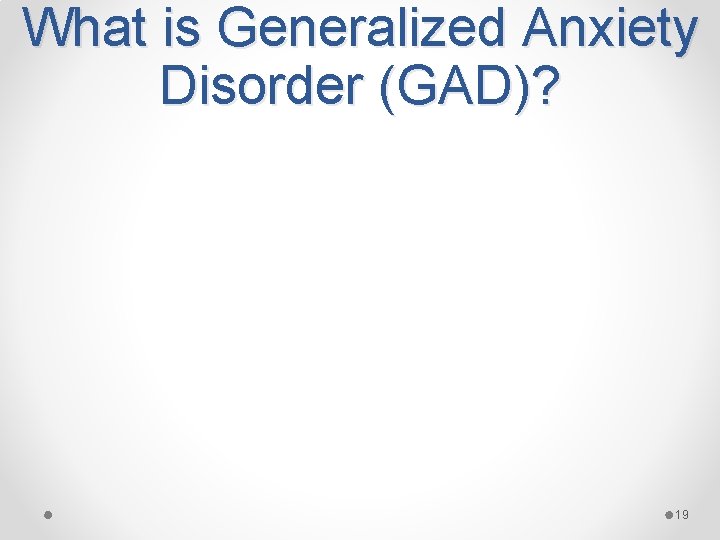 What is Generalized Anxiety Disorder (GAD)? 19 