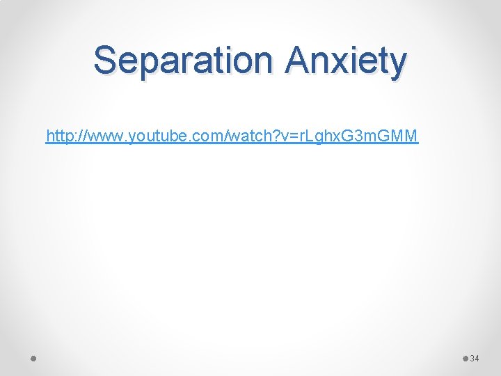 Separation Anxiety http: //www. youtube. com/watch? v=r. Lghx. G 3 m. GMM 34 