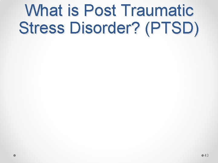 What is Post Traumatic Stress Disorder? (PTSD) 43 