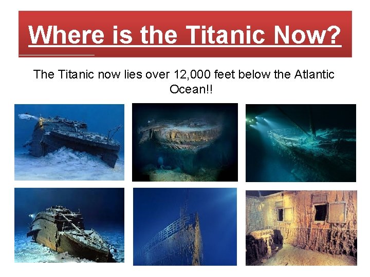 Where is the Titanic Now? The Titanic now lies over 12, 000 feet below Where is the Titanic Now? The Titanic now lies over 12, 000 feet below