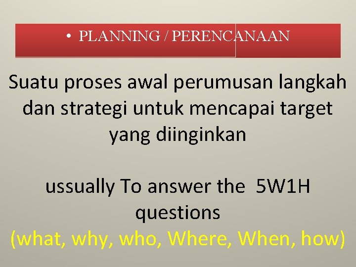  • PLANNING / PERENCANAAN Suatu proses awal perumusan langkah dan strategi untuk mencapai