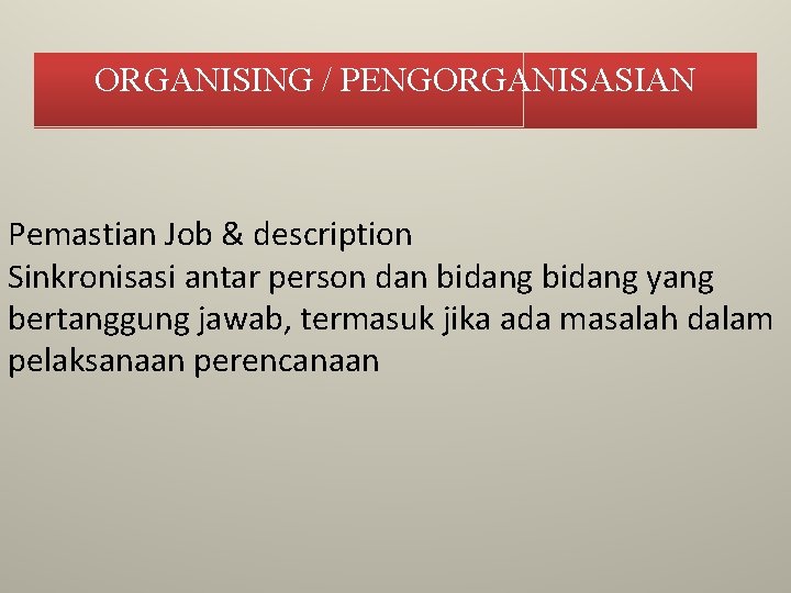 ORGANISING / PENGORGANISASIAN Pemastian Job & description Sinkronisasi antar person dan bidang yang bertanggung