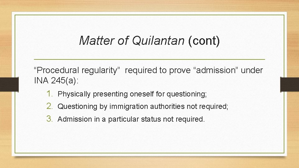 Matter of Quilantan (cont) “Procedural regularity” required to prove “admission” under INA 245(a): 1.