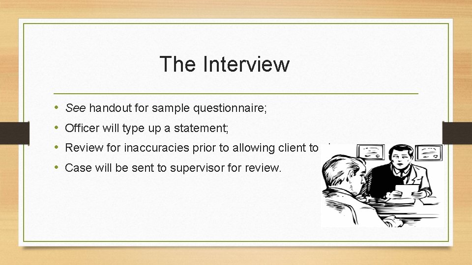 The Interview • • See handout for sample questionnaire; Officer will type up a