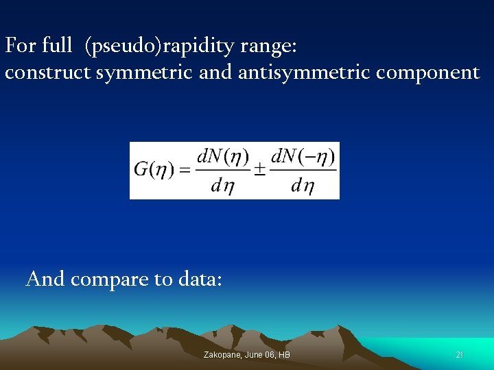 For full (pseudo)rapidity range: construct symmetric and antisymmetric component And compare to data: Zakopane,