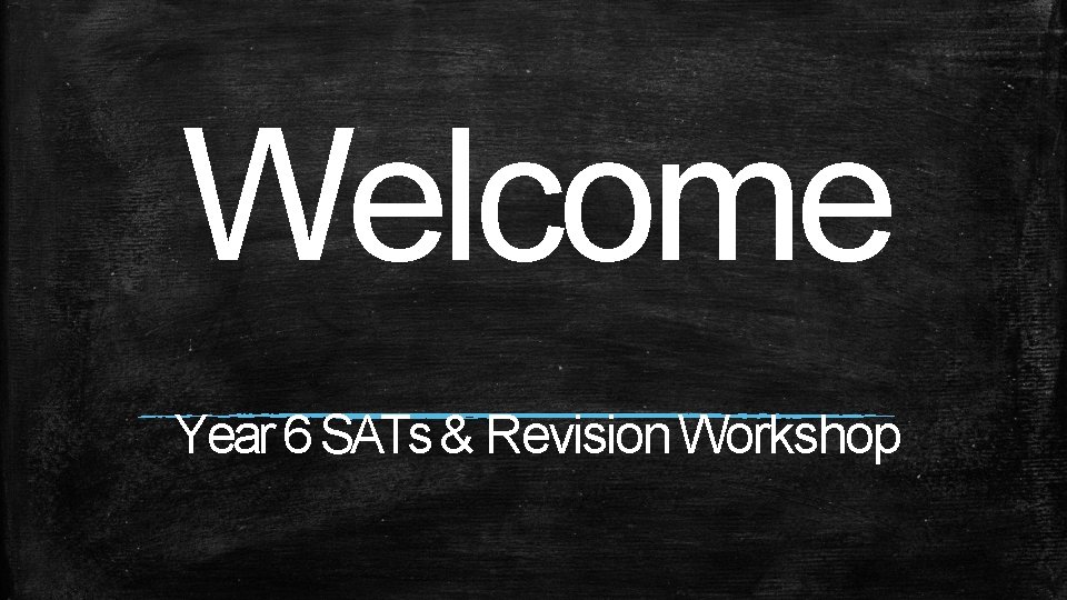 Welcome Year 6 SATs & Revision Workshop 