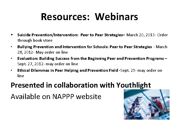 Resources: Webinars § • • • Suicide Prevention/Intervention: Peer to Peer Strategies– March 20,