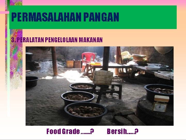 PERMASALAHAN PANGAN 3. PERALATAN PENGELOLAAN MAKANAN Food Grade. . . . ? Bersih. .