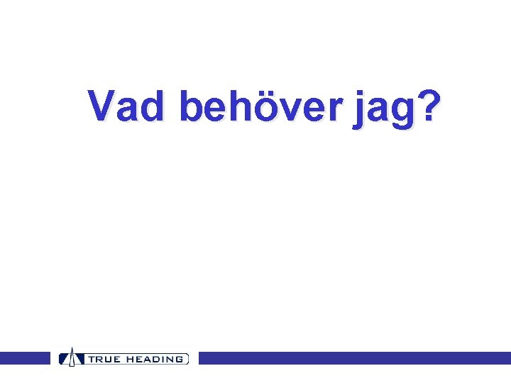 Vad behöver jag? Vad behöver jag?