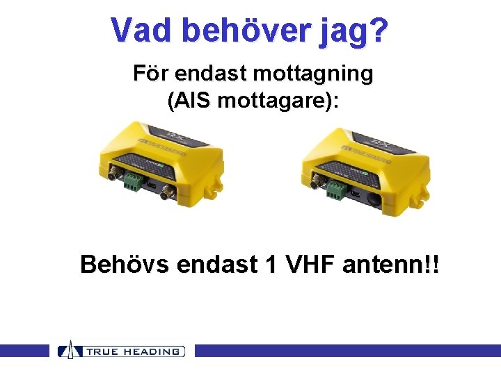 Vad behöver jag? För endast mottagning (AIS mottagare): Behövs endast 1 VHF antenn!! Vad behöver jag? För endast mottagning (AIS mottagare): Behövs endast 1 VHF antenn!!
