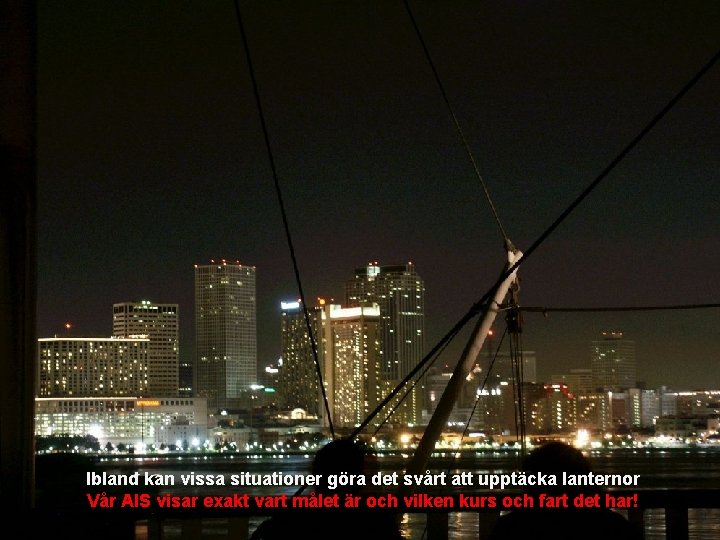 Ibland kan vissa situationer göra det svårt att upptäcka lanternor Vår AIS visar exakt Ibland kan vissa situationer göra det svårt att upptäcka lanternor Vår AIS visar exakt