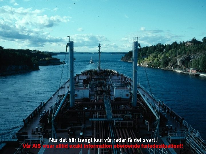 När det blir trångt kan vår radar få det svårt. Vår AIS visar alltid När det blir trångt kan vår radar få det svårt. Vår AIS visar alltid