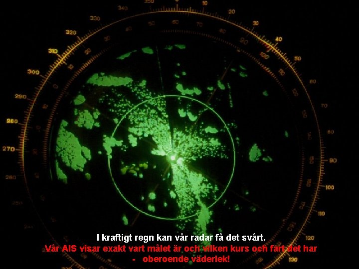 I kraftigt regn kan vår radar få det svårt. Vår AIS visar exakt vart I kraftigt regn kan vår radar få det svårt. Vår AIS visar exakt vart