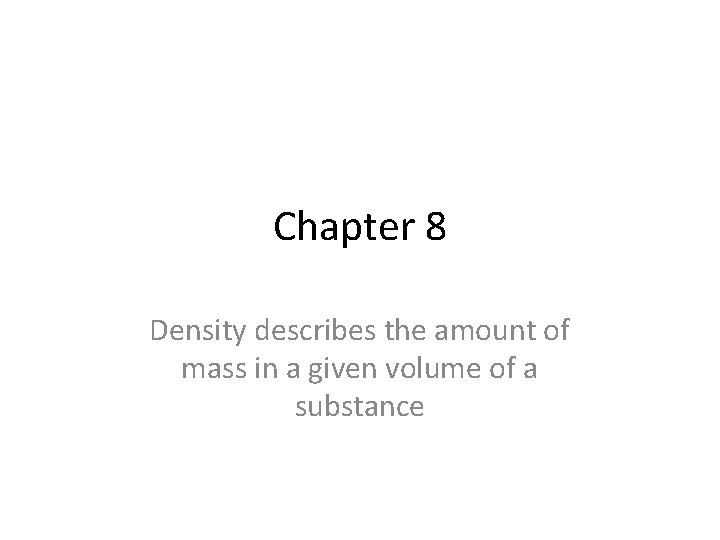 Chapter 8 Density describes the amount of mass in a given volume of a