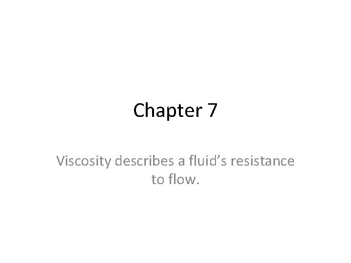 Chapter 7 Viscosity describes a fluid’s resistance to flow. 