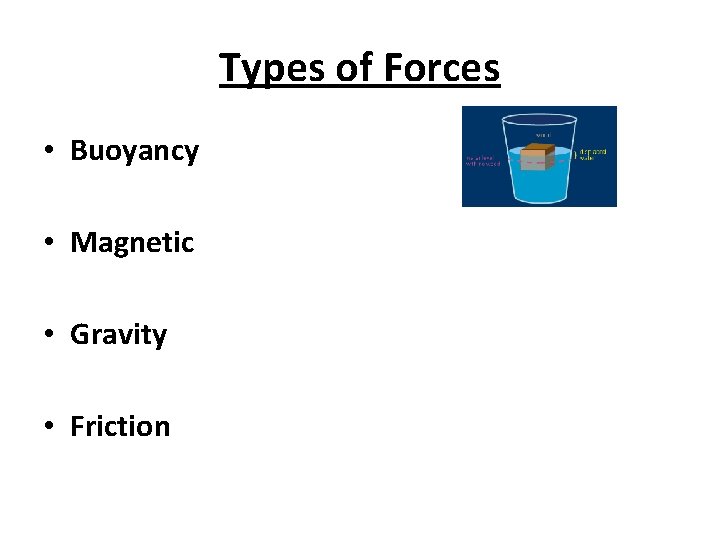 Types of Forces • Buoyancy • Magnetic • Gravity • Friction 