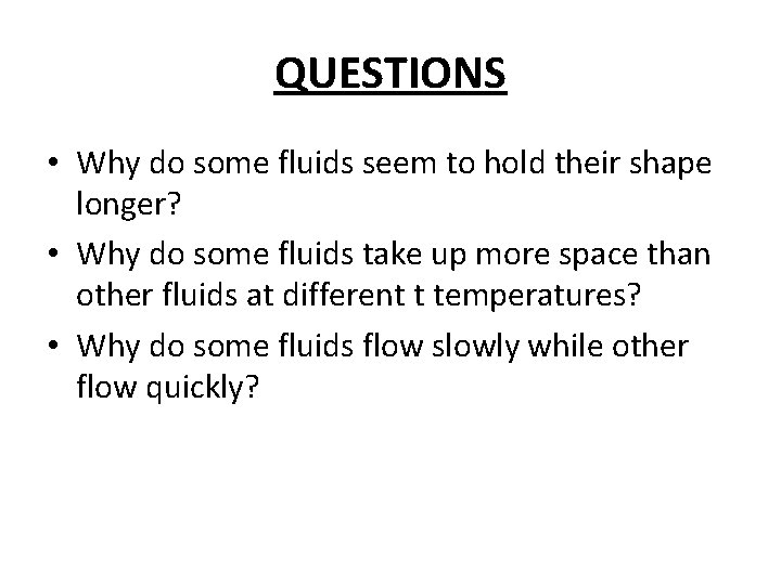 QUESTIONS • Why do some fluids seem to hold their shape longer? • Why