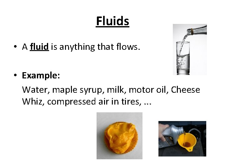 Fluids • A fluid is anything that flows. • Example: Water, maple syrup, milk,