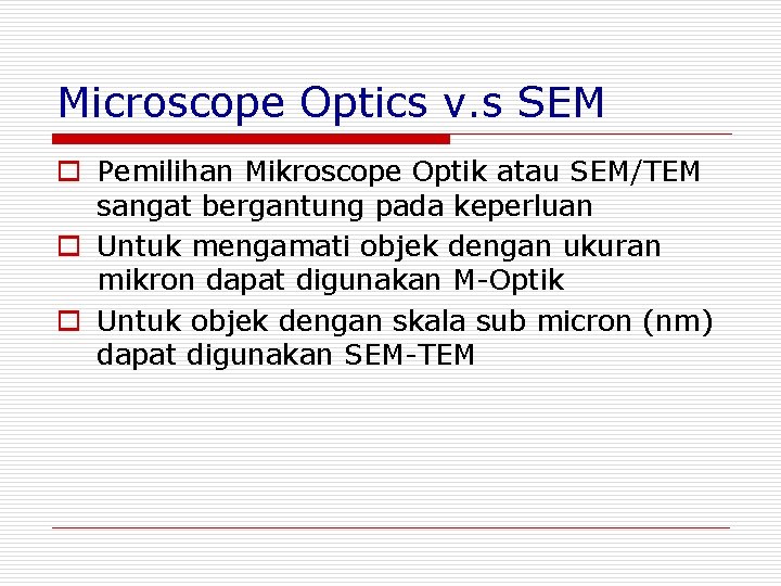 Microscope Optics v. s SEM o Pemilihan Mikroscope Optik atau SEM/TEM sangat bergantung pada Microscope Optics v. s SEM o Pemilihan Mikroscope Optik atau SEM/TEM sangat bergantung pada
