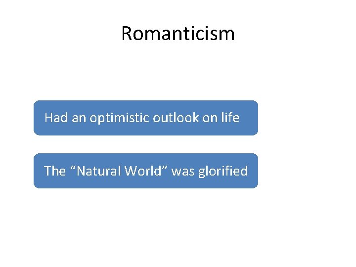 Romanticism Had an optimistic outlook on life The “Natural World” was glorified 