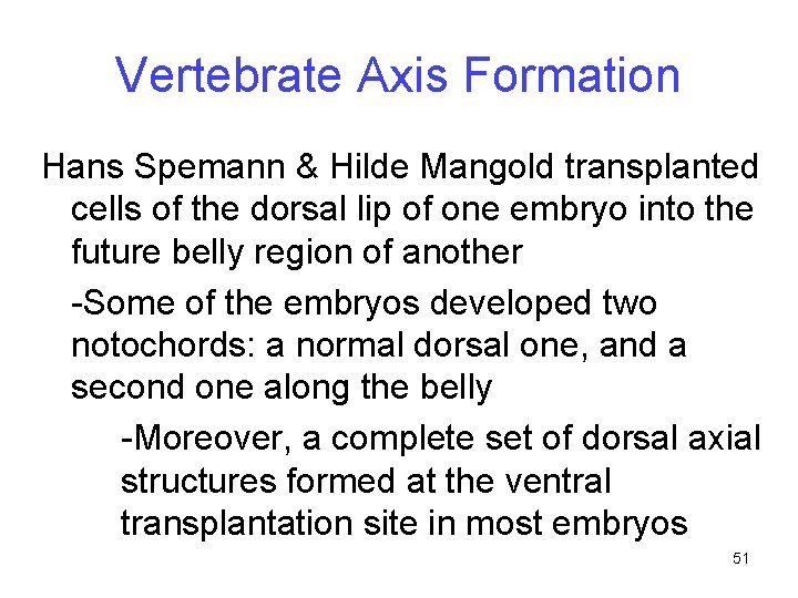 Vertebrate Axis Formation Hans Spemann & Hilde Mangold transplanted cells of the dorsal lip