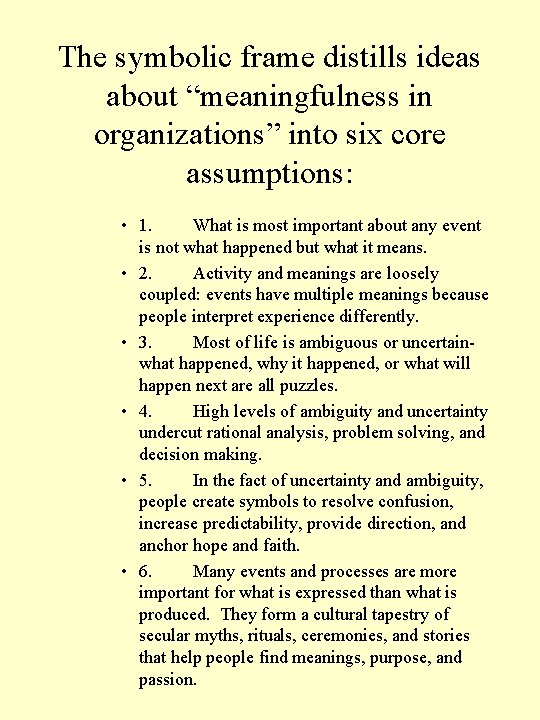 The symbolic frame distills ideas about “meaningfulness in organizations” into six core assumptions: •
