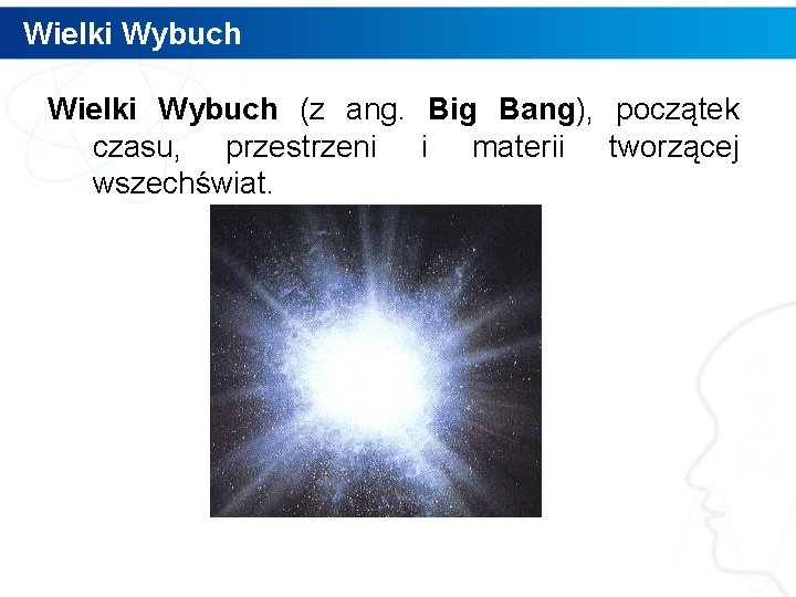 Wielki Wybuch (z ang. Big Bang), początek czasu, przestrzeni i materii tworzącej wszechświat. 3