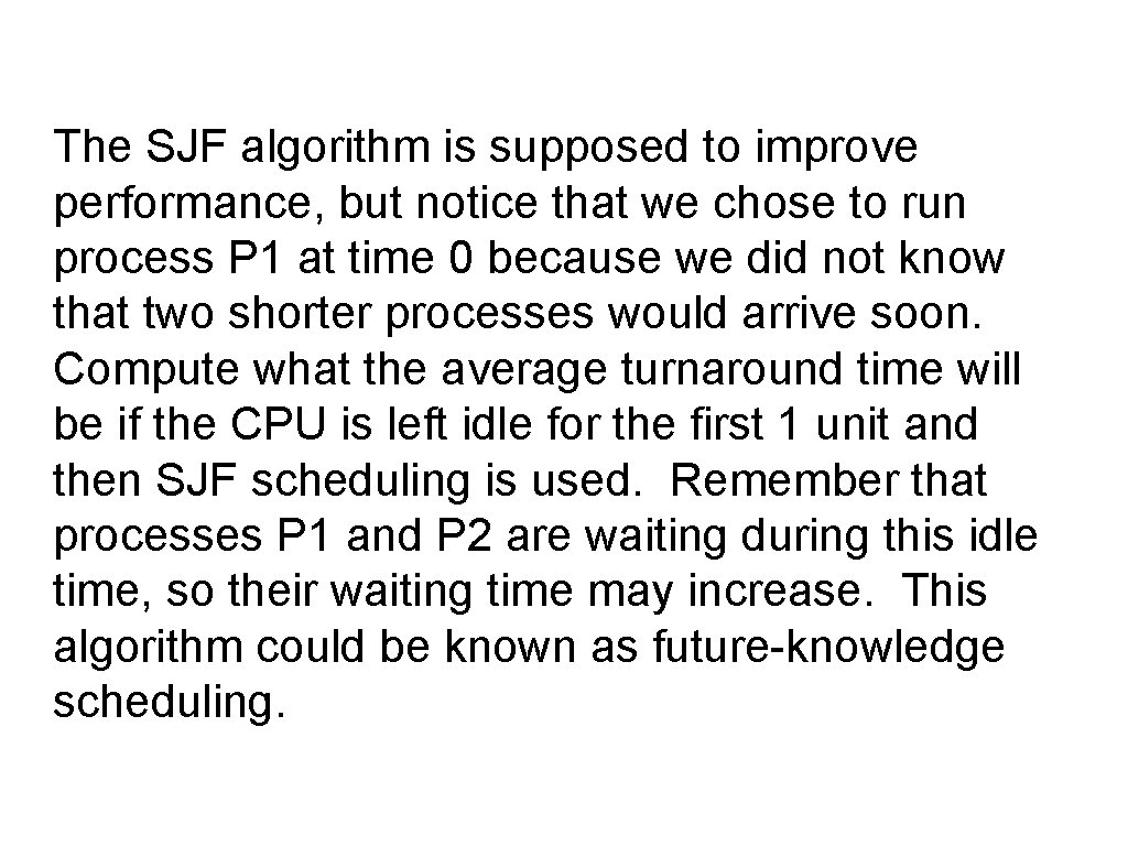 The SJF algorithm is supposed to improve performance, but notice that we chose to