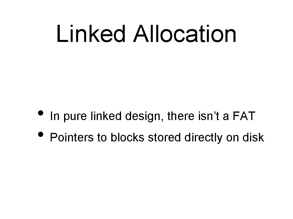Linked Allocation • In pure linked design, there isn’t a FAT • Pointers to