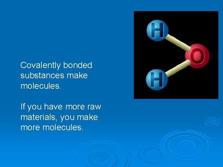 Covalently bonded substances make molecules. If you have more raw materials, you make more
