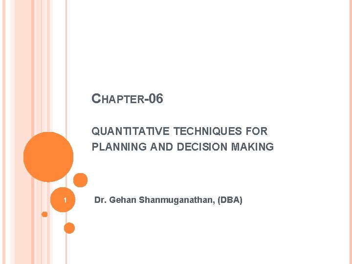 CHAPTER-06 QUANTITATIVE TECHNIQUES FOR PLANNING AND DECISION MAKING 1 Dr. Gehan Shanmuganathan, (DBA) 