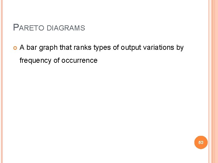 PARETO DIAGRAMS A bar graph that ranks types of output variations by frequency of