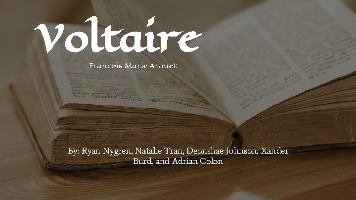 Voltaire Francois Marie Arouet By: Ryan Nygren, Natalie Tran, Deonshae Johnson, Xander Burd, and