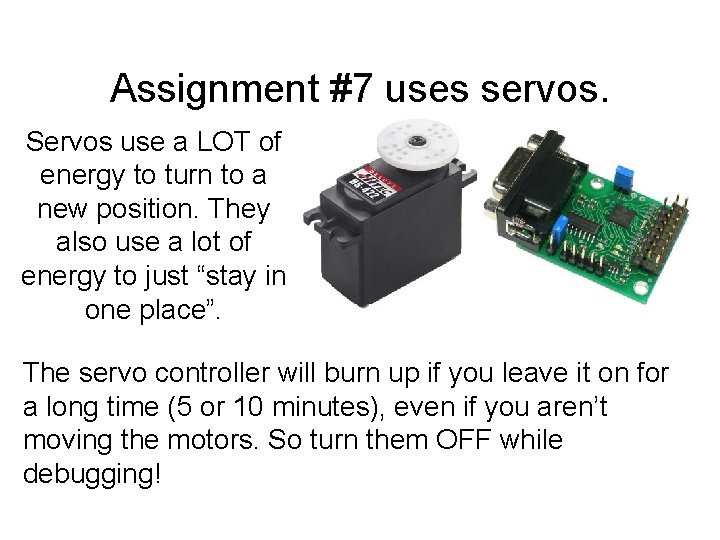 Assignment #7 uses servos. Servos use a LOT of energy to turn to a