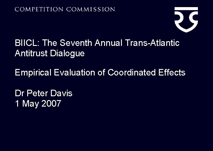 BIICL: The Seventh Annual Trans-Atlantic Antitrust Dialogue Empirical Evaluation of Coordinated Effects Dr Peter