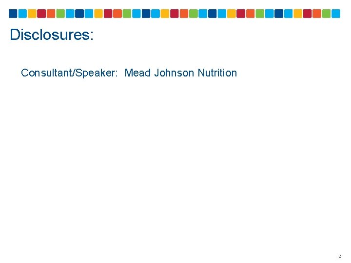 Disclosures: Consultant/Speaker: Mead Johnson Nutrition 2 